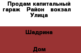 Продам капитальный гараж › Район ­ вокзал › Улица ­ Шадрина › Дом ­ нет › Общая площадь ­ 42 - Алтайский край, Бийск г. Недвижимость » Гаражи   . Алтайский край,Бийск г.